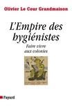 Olivier Le Cour Grandmaison - L'Empire des hygiénistes - Faire vivre aux colonies.
