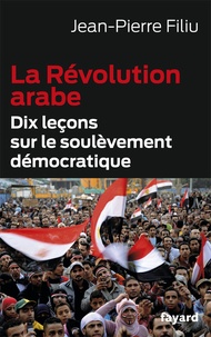 Jean-Pierre Filiu - La Révolution arabe - Dix leçons sur le soulèvement démocratique.