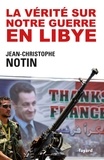 Jean-Christophe Notin - La vérité sur notre Guerre en Libye.