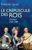 Evelyne Lever - Le crépuscule des rois - Chronique, 1757-1789.