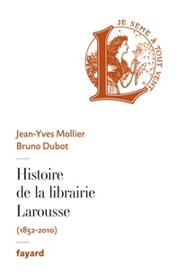 Jean-Yves Mollier et Bruno Dubot - Histoire de la librairie Larousse.