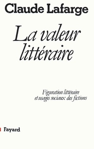 Claude Lafarge - La Valeur littéraire - Figuration littéraire et usages sociaux des fictions.