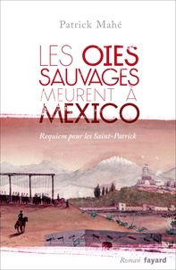 Patrick Mahé - Les oies sauvages meurent à Mexico - Requiem pour les Saint-Patrick.