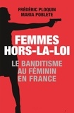 Frédéric Ploquin et Maria Poblete - Femmes hors-la-loi - Le banditisme au féminin en France.