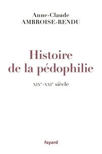Anne-Claude Ambroise-Rendu - Histoire de la pédophilie - XIXe-XXIe siècle.