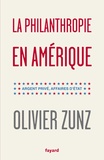 Olivier Zunz - La philanthropie en Amérique - Argent privé, affaires d'Etat.