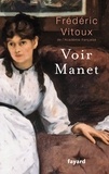 Frédéric Vitoux - Voir Manet.