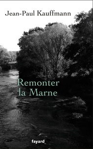 Jean-Paul Kauffmann - Remonter la Marne.