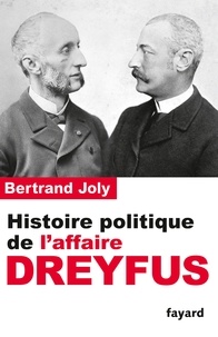 Bertrand Joly - Histoire politique de l'affaire Dreyfus.