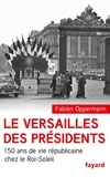 Fabien Oppermann - Le Versailles des présidents - 150 ans de vie républicaine chez le Roi-Soleil.