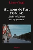 Limore Yagil - Au nom de l'art, 1933-1945 - Exils, solidarités et engagements.