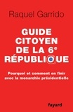 Raquel Garrido - Guide citoyen de la 6e République - Pourquoi et comment en finir avec la monarchie présidentielle.