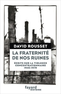 David Rousset - La fraternité de nos ruines - Ecrits sur la violence concentrationnaire (1945-1970).
