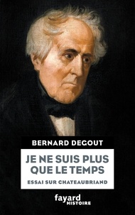 Bernard Degout - Je ne suis plus que le temps - Essai sur Chateaubriand.