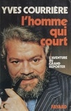 Yves Courrière - L'Homme qui court - L'aventure du grand reporter.