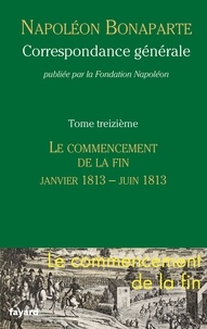 Napoléon Bonaparte - Correspondance générale - Tome 13, Le commencement de la fin (Janvier 1813 - Juin 1813).