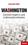 Guillaume Debré - Washington - Comment l'argent pourrit la démocratie américaine.