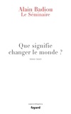 Alain Badiou - Le Séminaire - Que signifie "changer le monde ?".