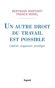 Bertrand Martinot et Franck Morel - Un autre droit du travail est possible - Libérer, organiser, protéger.