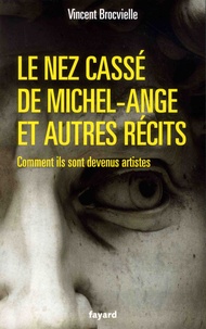 Vincent Brocvielle - Le nez cassé de Michel-Ange et autres récits - Comment ils sont devenus artistes.