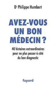 Philippe Humbert - Avez-vous un bon médecin ? - 40 histoires extraordinaires pour ne plus passer à côté du bon diagnostic.