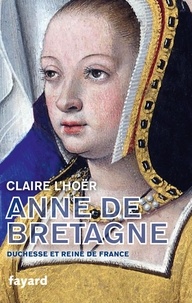 Claire L'Hoër - Anne de Bretagne - Duchesse et reine de France.