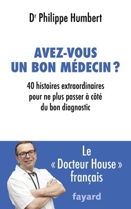 Philippe Humbert - Avez-vous un bon médecin ? - 40 histoires extraordinaires pour ne plus passer à côté du bon diagnostic.