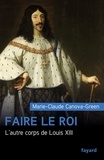 Marie-Claude Canova-Green - Faire le roi - L'autre corps de Louis XIII.