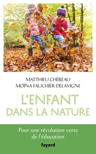 Matthieu Chéreau et Moïna Fauchier-Delavigne - L'enfant dans la nature - Pour une révolution verte de l'éducation.