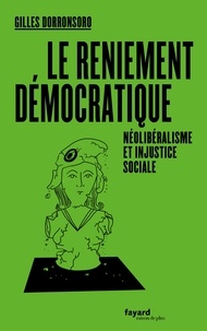 Gilles Dorronsoro - Le reniement démocratique - Néolibéralisme et injustice sociale.