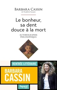 Barbara Cassin - Le bonheur, sa dent douce à la mort - Autobiographie philosophique.