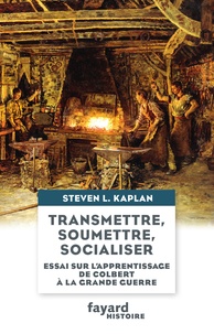 Steven L. Kaplan - Transmettre, soumettre, socialiser - Essai sur l'apprentissage de Colbert à la Grande Guerre.