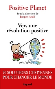 Jacques Attali et  Positive Planet - Vers une révolution positive - 20 solutions citoyennes pour changer le monde.