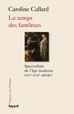 Caroline Callard - Le temps des fantômes - Spectralités d'Ancien Régime XVIe-XVIIe siècle.