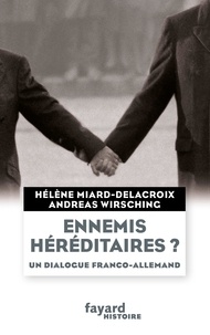Hélène Miard-Delacroix et Andreas Wirsching - Ennemis héréditaires ? - Un dialogue franco-allemand.