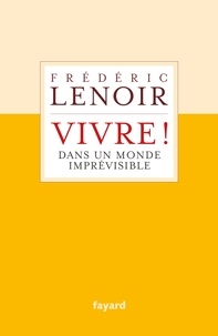 Frédéric Lenoir - Vivre ! dans un monde imprévisible.