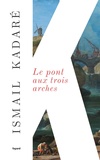 Ismail Kadaré - Le Pont aux trois arches.