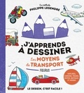 Philippe Legendre - J'apprends à dessiner les moyens de transport - Voitures, camions, trains, motos, bateaux et avions..