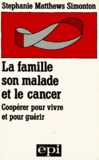 Stephanie Matthews Simonton - La Famille, Son Malade Et Le Cancer. Cooperer Pour Vivre Et Pour Guerir.