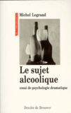 Michel Legrand - Le sujet alcoolique - Essai de psychologie dramatique.