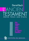 Daniel Bach - L'Ancien Testament Dans Tous Ses Etats. Dix Textes Cles Pour Nous Le Rendre Familier.