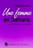 Claude Schwab - Une Femme En Samarie. Le Recit D'Une Rencontre Bouleversante.