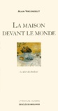 Alain Vircondelet - La Maison Devant Le Monde. Le Desir Du Bonheur.