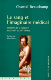 Chantal Beauchamp - Le Sang Et L'Imaginaire Medical. Histoire De La Saignee Aux Xviiie Et Xixe Siecles.