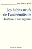 Jean-Pierre Allali - Les Habits Neufs De L'Antisemitisme. Anatomie D'Une Angoisse.