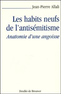 Jean-Pierre Allali - Les Habits Neufs De L'Antisemitisme. Anatomie D'Une Angoisse.