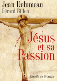 Jean Delumeau et Gérard Billon - Jésus et sa Passion.