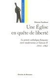 Etienne Fouilloux - Une Eglise en quête de liberté - La pensée catholique française entre modernisme et Vatican II (1914-1962).