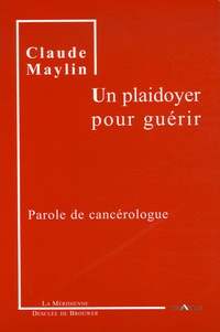 Claude Maylin - Un plaidoyer pour guérir - Parole de cancérologue.