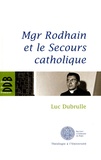 Luc Dubrulle - Mgr Rodhain et le Secours catholique - Une figure sociale de la charité.